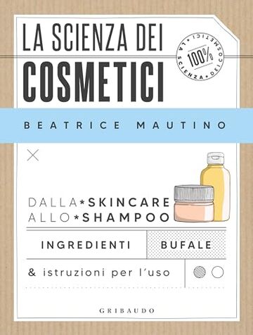 La scienza dei cosmetici: Dalla skincare allo shampoo. Ingredienti, bufale & istruzioni per l’uso